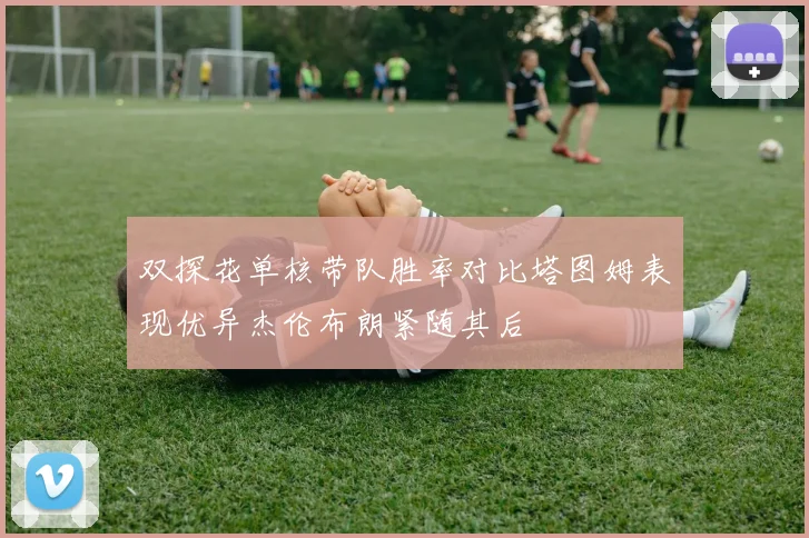 双探花单核带队胜率对比塔图姆表现优异杰伦布朗紧随其后